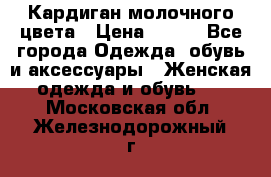 Кардиган молочного цвета › Цена ­ 200 - Все города Одежда, обувь и аксессуары » Женская одежда и обувь   . Московская обл.,Железнодорожный г.